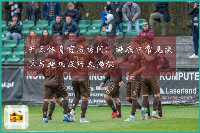 开云体育官方访问：游戏中常见误区与避坑技巧大揭秘