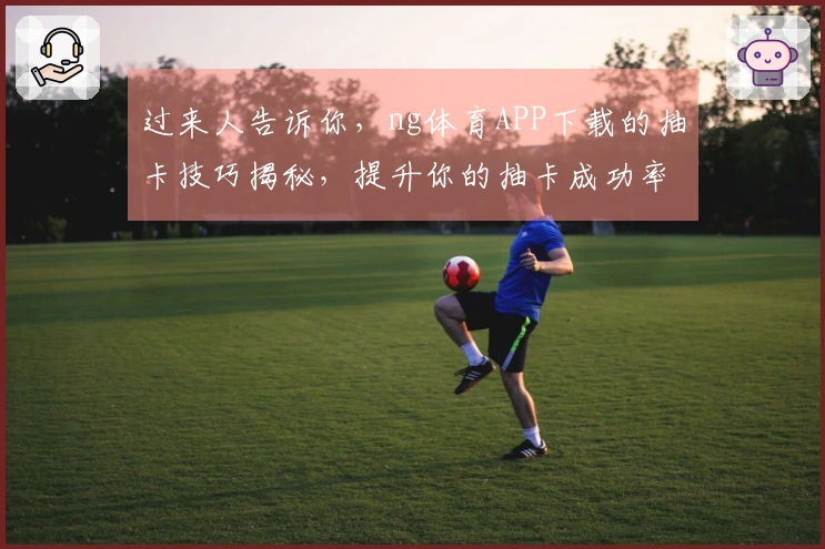 过来人告诉你，ng体育APP下载的抽卡技巧揭秘，提升你的抽卡成功率！