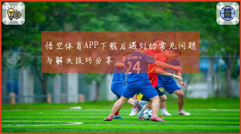 悟空体育APP下载后遇到的常见问题与解决技巧分享