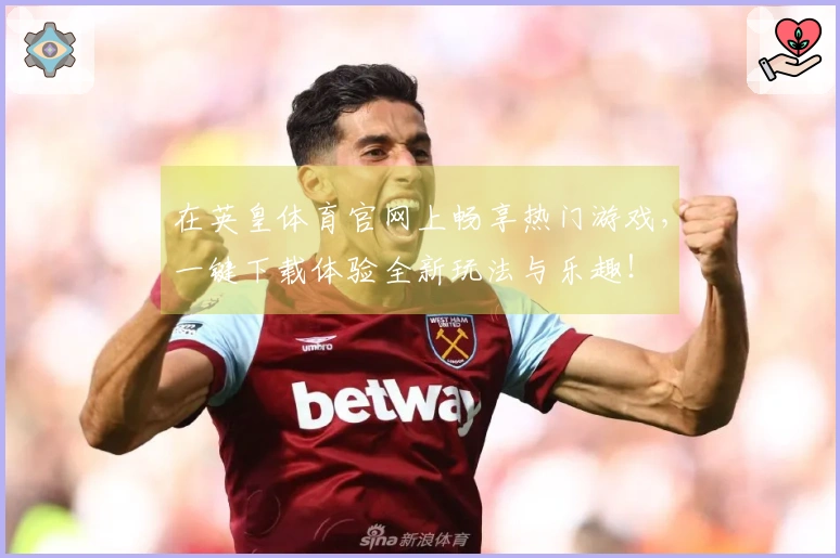在英皇体育官网上畅享热门游戏，一键下载体验全新玩法与乐趣！