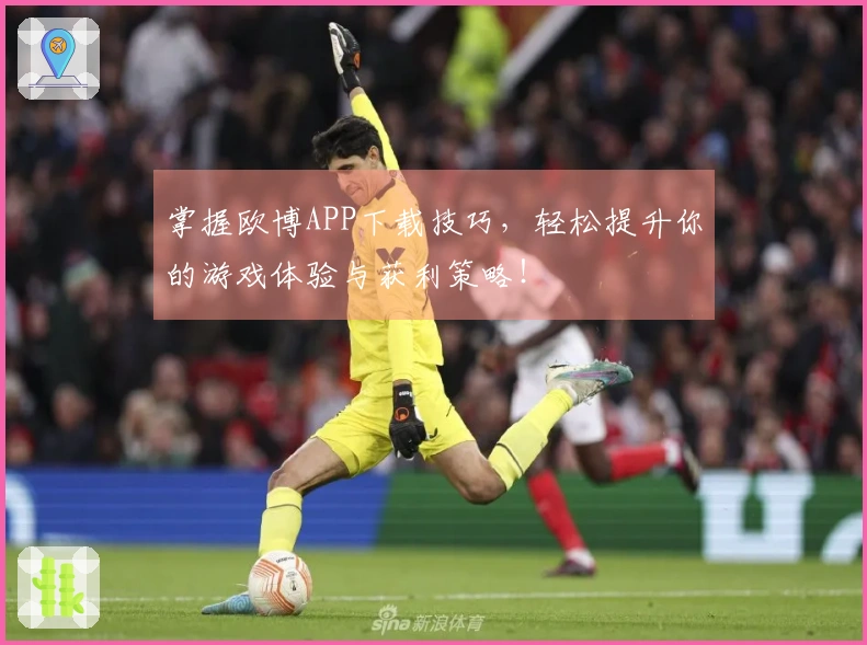 掌握欧博APP下载技巧，轻松提升你的游戏体验与获利策略！