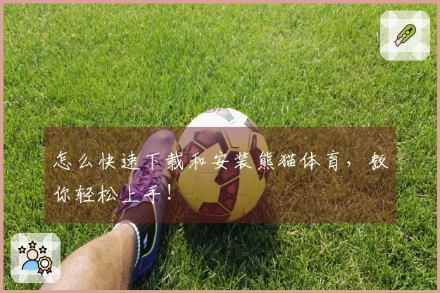 怎么快速下载和安装熊猫体育,教你轻松上手!