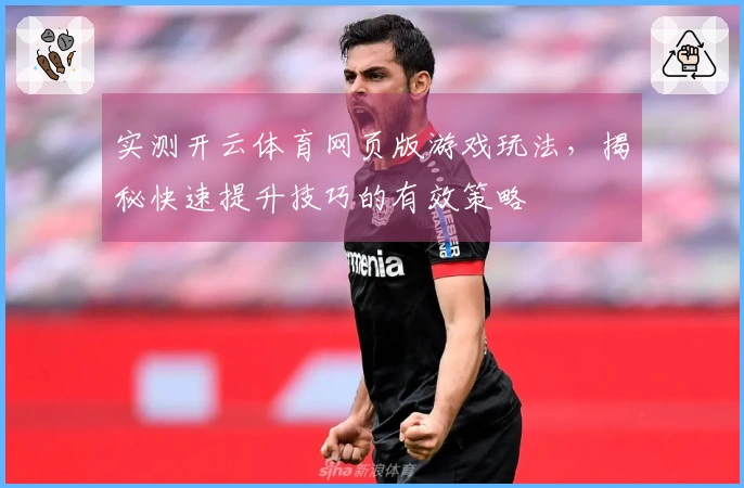 实测开云体育网页版游戏玩法，揭秘快速提升技巧的有效策略