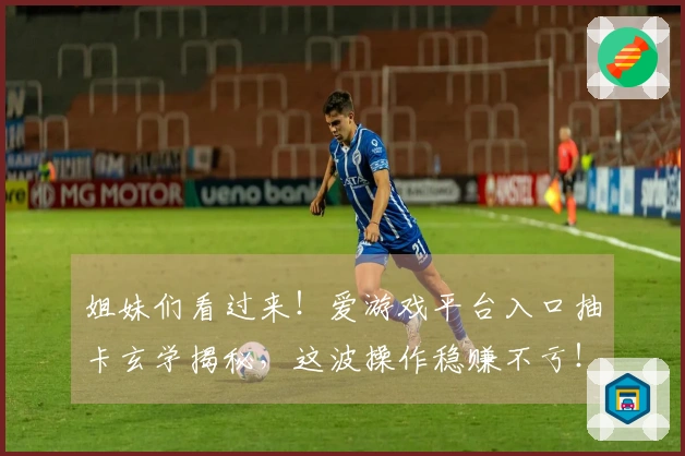 姐妹们看过来！爱游戏平台入口抽卡玄学揭秘，这波操作稳赚不亏！