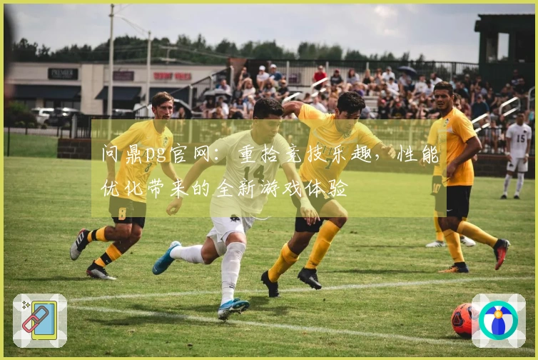 问鼎pg官网：重拾竞技乐趣，性能优化带来的全新游戏体验