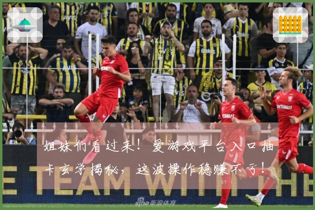 姐妹们看过来！爱游戏平台入口抽卡玄学揭秘，这波操作稳赚不亏！