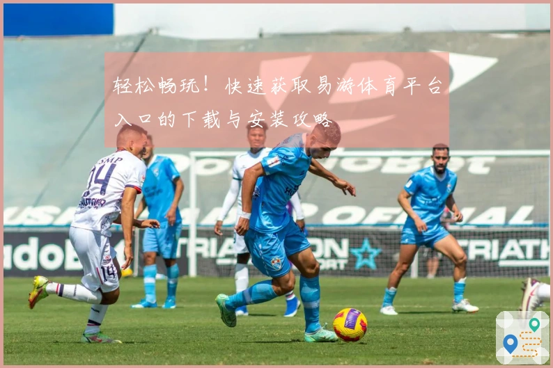 轻松畅玩！快速获取易游体育平台入口的下载与安装攻略