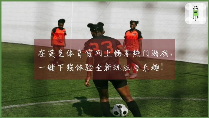 在英皇体育官网上畅享热门游戏，一键下载体验全新玩法与乐趣！
