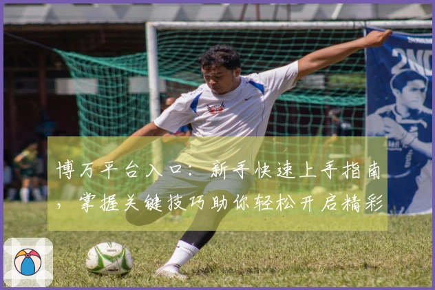 博万平台入口：新手快速上手指南，掌握关键技巧助你轻松开启精彩游戏之旅