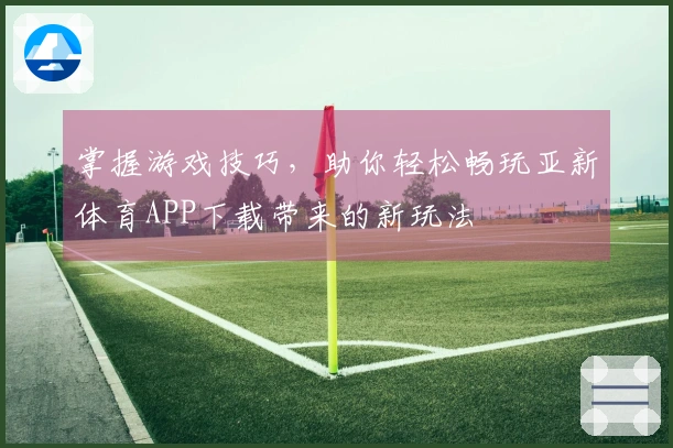 掌握游戏技巧，助你轻松畅玩亚新体育APP下载带来的新玩法