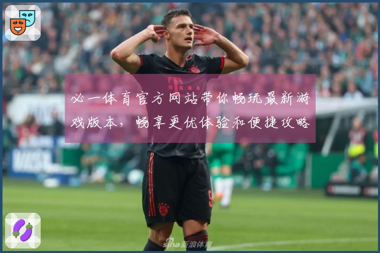 必一体育官方网站带你畅玩最新游戏版本，畅享更优体验和便捷攻略！