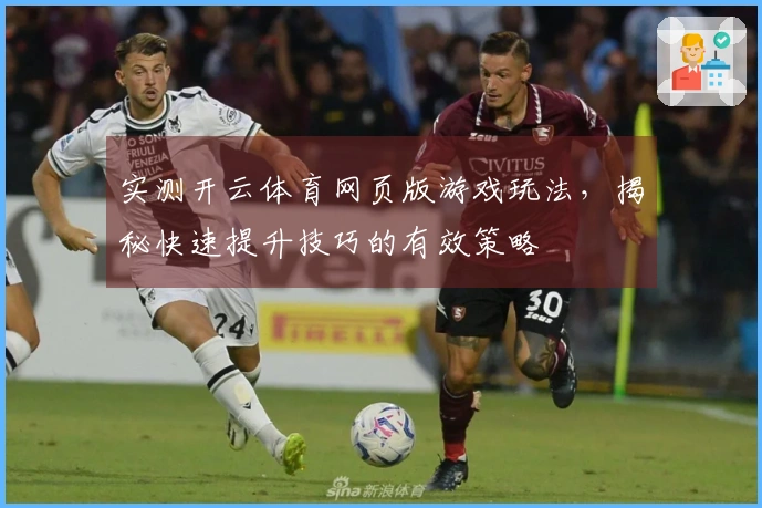 实测开云体育网页版游戏玩法，揭秘快速提升技巧的有效策略